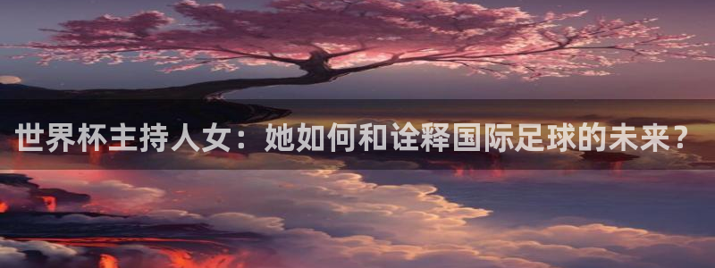 英格兰联赛杯直播：世界杯主持人女：她如何和诠释国际足球的未来？