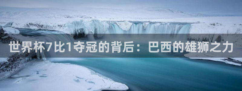 2026世预赛全部赛程：世界杯7比1夺冠的背后：巴西的雄狮之力