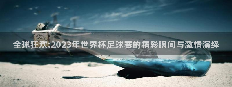 世俱杯直播：全球狂欢:2023年世界杯足球赛的精彩瞬间与激情演绎
